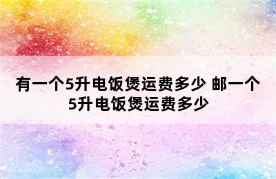 有一个5升电饭煲运费多少 邮一个5升电饭煲运费多少